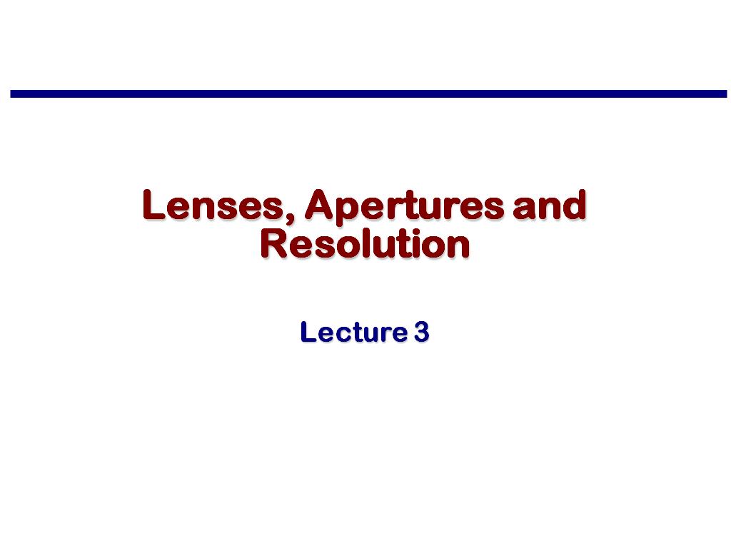 Lecture 3: Lenses, Apertures and Resolution