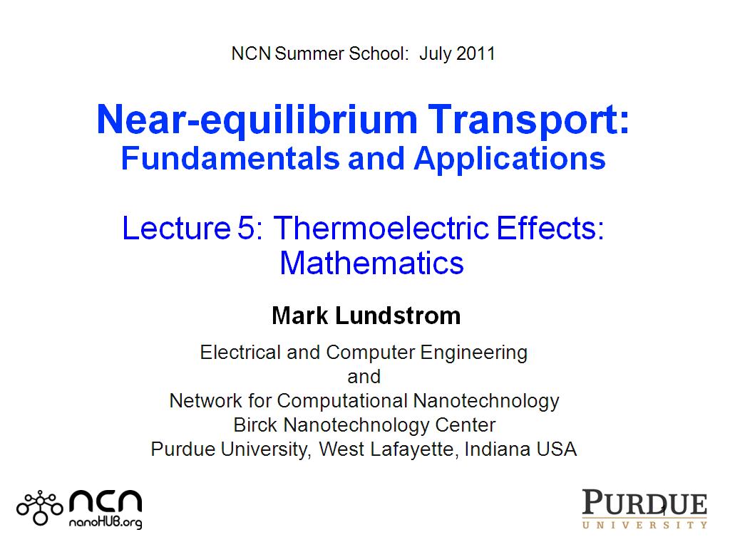   NCN Summer School:  July 2011  Near-equilibrium Transport: Fundamentals and Applications  Lecture 5: Thermoelectric Effects:   Mathematics   Mark Lundstrom