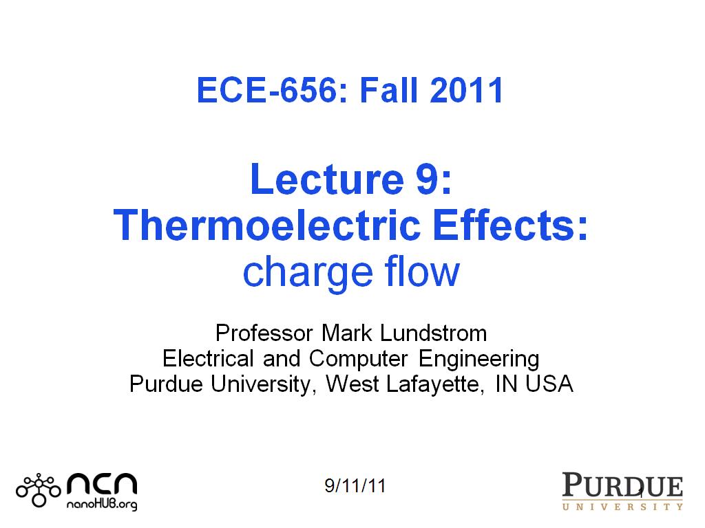 ECE-656: Fall 2011  Lecture 9: Thermoelectric Effects: charge flow  Professor Mark Lundstrom Electrical and Computer Engineering Purdue University, West Lafayette, IN USA 
