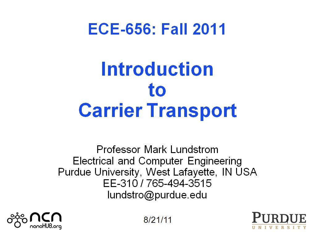 ECE-656: Fall 2011  Introduction to Carrier Transport   Professor Mark Lundstrom Electrical and Computer Engineering Purdue University, West Lafayette, IN USA EE-310 / 765-494-3515 lundstro@purdue.edu