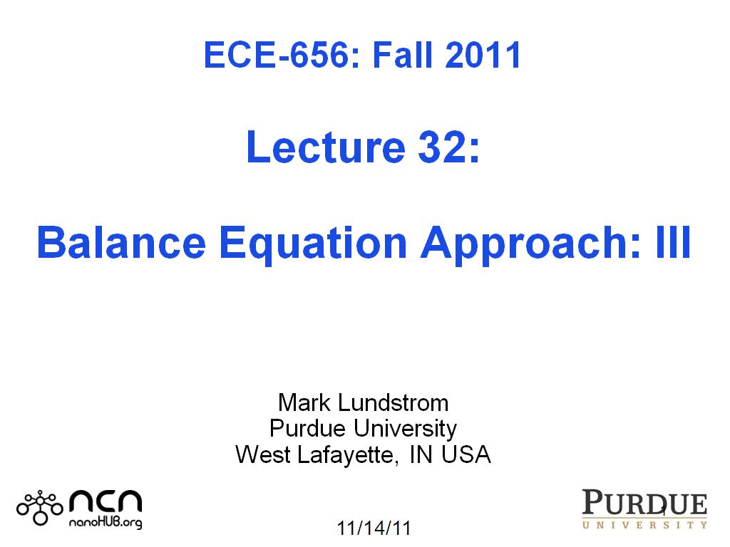 ECE-656: Fall 2011  Lecture 32:  Balance Equation Approach: III    Mark Lundstrom Purdue University West Lafayette, IN USA 