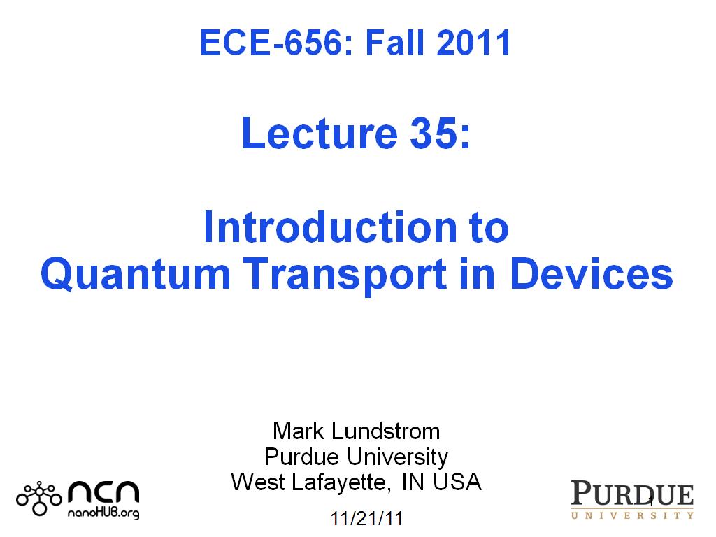 ECE-656: Fall 2011  Lecture 35:  Introduction to Quantum Transport in Devices    Mark Lundstrom Purdue University West Lafayette, IN USA 
