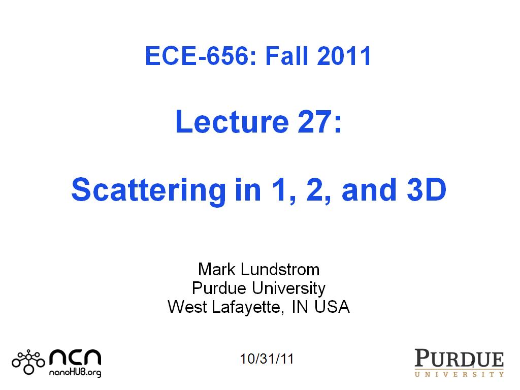 ECE-656: Fall 2011  Lecture 27:  Scattering in 1, 2, and 3D   Mark Lundstrom Purdue University West Lafayette, IN USA 