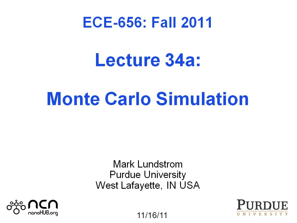ECE-656: Fall 2011  Lecture 33b:  Monte Carlo Simulation    Mark Lundstrom Purdue University West Lafayette, IN USA 
