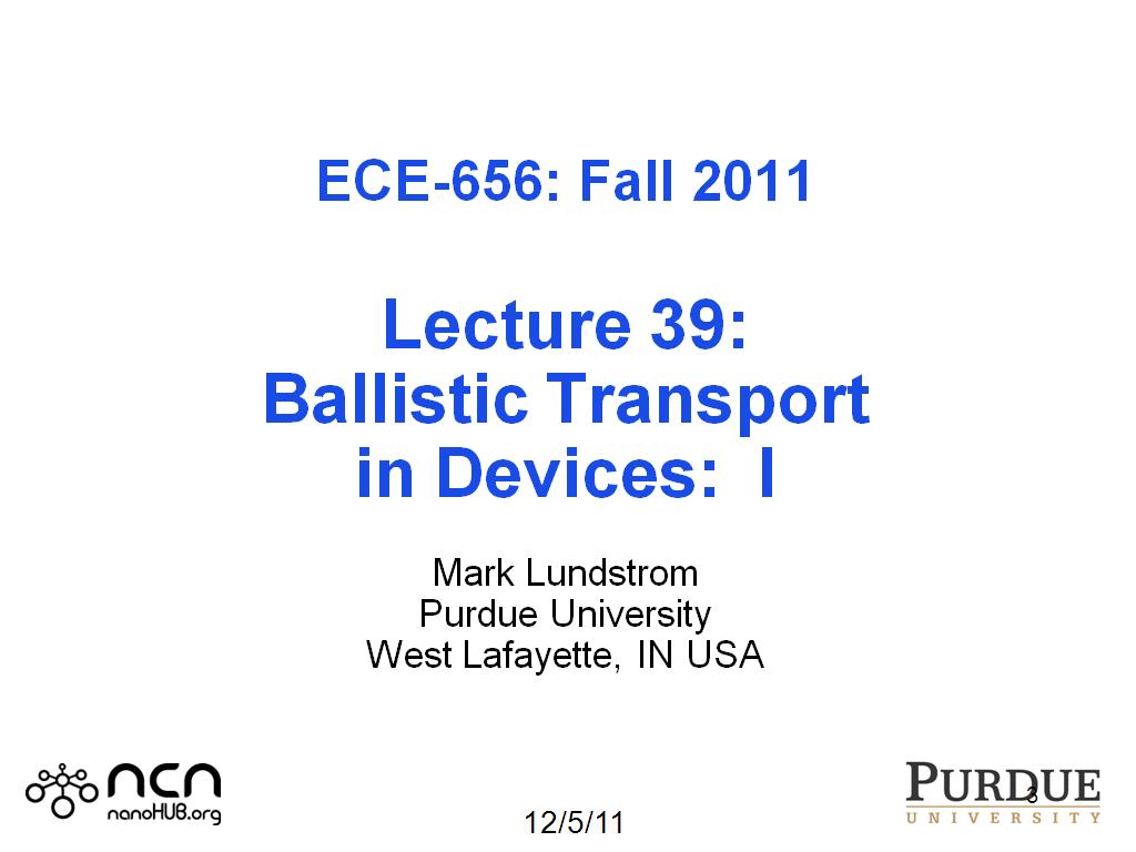 ECE-656: Fall 2011 Lecture 39: Ballistic Transport in Devices: I Mark Lundstrom Purdue University West Lafayette, IN USA