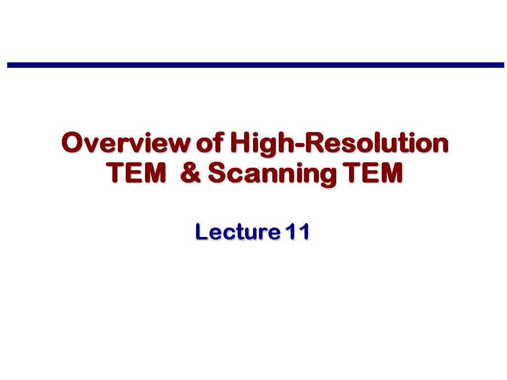 Lecture 11: Overview of High-Resolution TEM & Scanning TEM