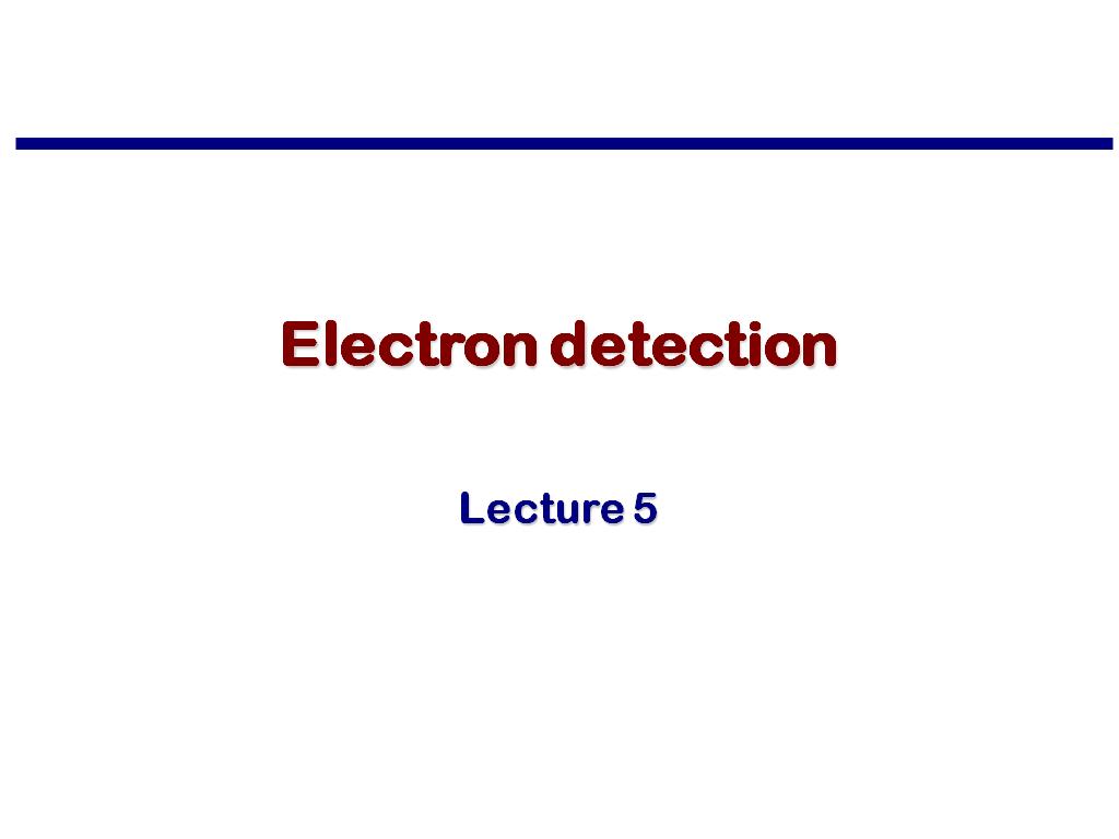 Lecture 5: Electron detection